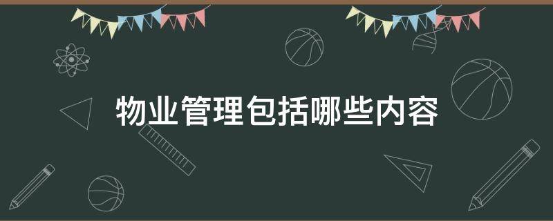 物业管理包括哪些内容 物业管理包括哪些内容范围