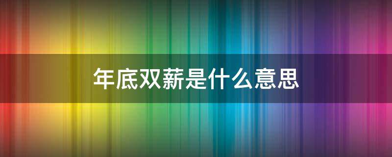 年底双薪是什么意思 年终奖年底双薪是什么意思