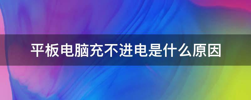 平板电脑充不进电是什么原因 平板电脑充不进电是什么情况