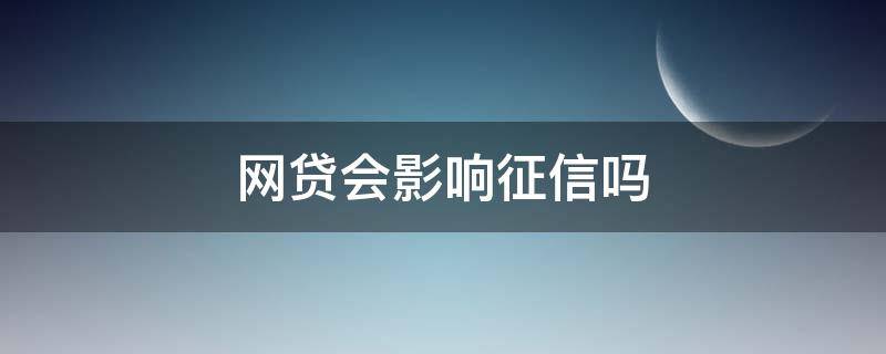 网贷会影响征信吗（按时还网贷会影响征信吗）