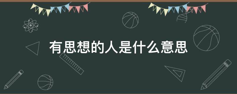 有思想的人是什么意思 一个有思想的人是什么意思