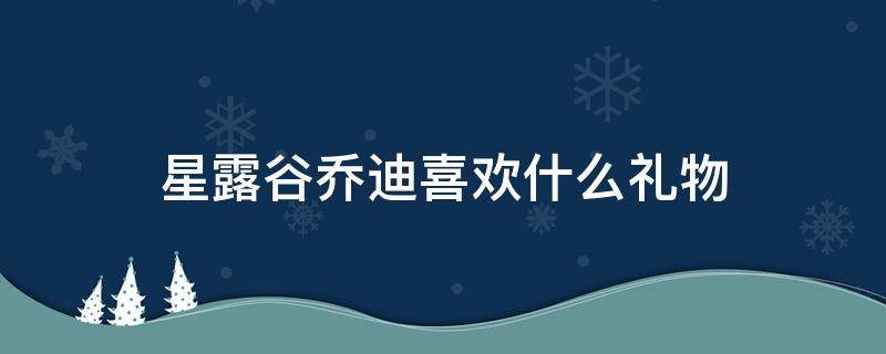 星露谷乔迪喜欢什么礼物（星露谷乔迪喜好）