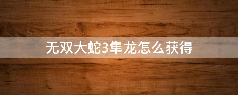 无双大蛇3隼龙怎么获得 无双大蛇2隼龙怎么获得
