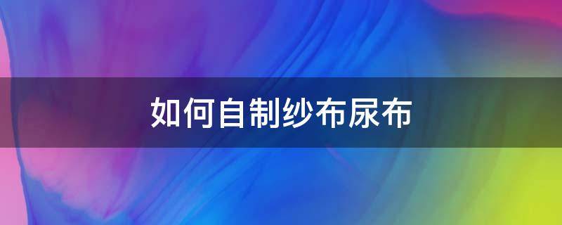 如何自制纱布尿布 布尿布制作方法