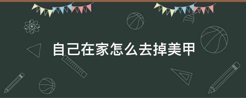 自己在家怎么去掉美甲 自己在家怎么去除美甲