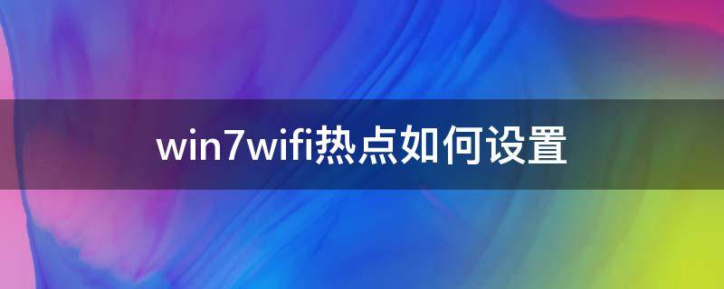 win7wifi热点如何设置（win7系统如何设置wifi热点）