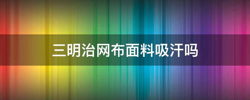 三明治网布面料吸汗吗（三明治网布面料图片）