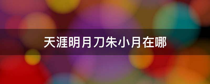 天涯明月刀朱小月在哪 天刀朱小月在哪里