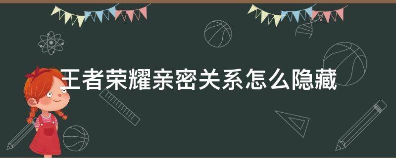 王者荣耀亲密关系怎么隐藏 王者荣耀亲密关系怎么隐藏其中一个