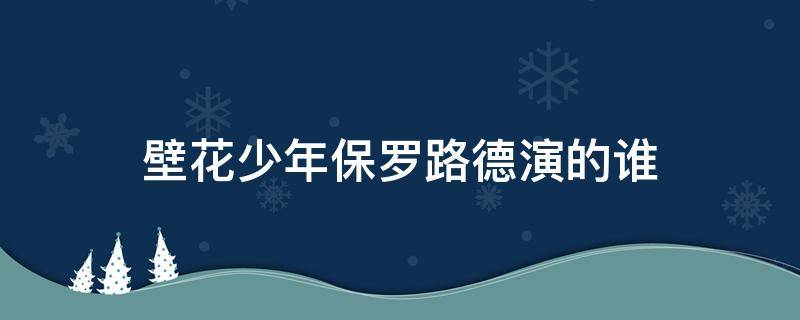 壁花少年保罗路德演的谁 壁花少年男主扮演者