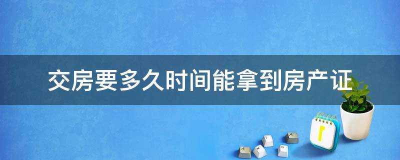 交房要多久时间能拿到房产证（交房以后多长时间能拿到房产证）