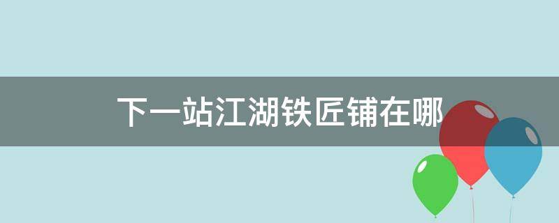 下一站江湖铁匠铺在哪 下一站江湖 铁匠