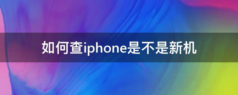 如何查iphone是不是新机 iphone怎么查是否是新机