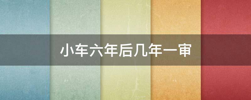小车六年后几年一审（五座小车六年后几年一审）