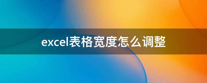 excel表格宽度怎么调整 excel表格宽度怎么调整宽度