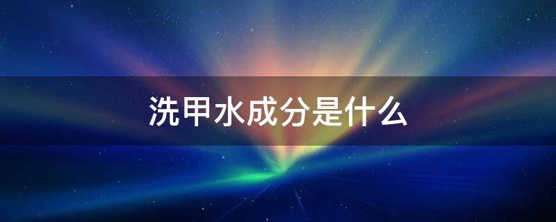 洗甲水成分是什么 洗甲水主要成分是什么