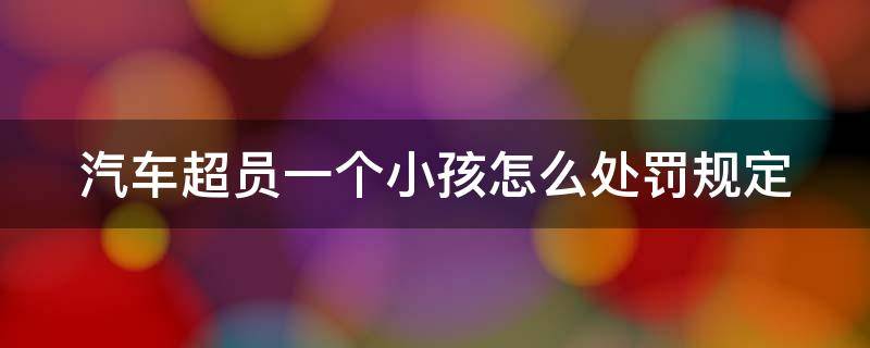 汽车超员一个小孩怎么处罚规定 汽车超员一个小孩怎么处罚规定最新