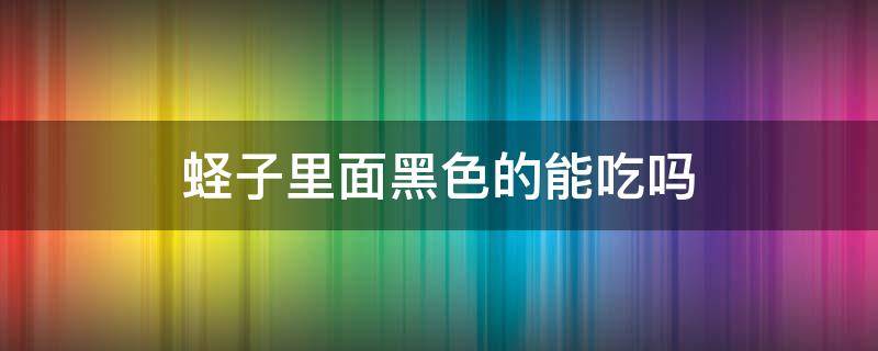 蛏子里面黑色的能吃吗（蛏子里面黑色的东西可以吃吗）