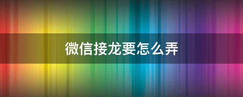 微信接龙要怎么弄（微信怎么弄接龙啊）