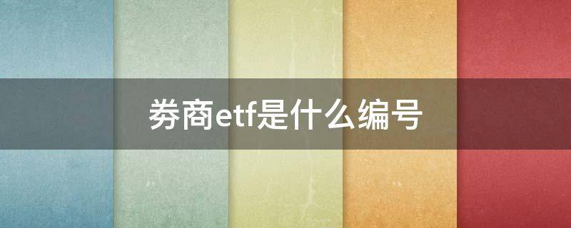 劵商etf是什么编号 券商etf代码