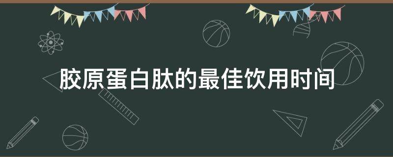 胶原蛋白肽的最佳饮用时间 胶原蛋白肽饮品什么时间服用比较好?