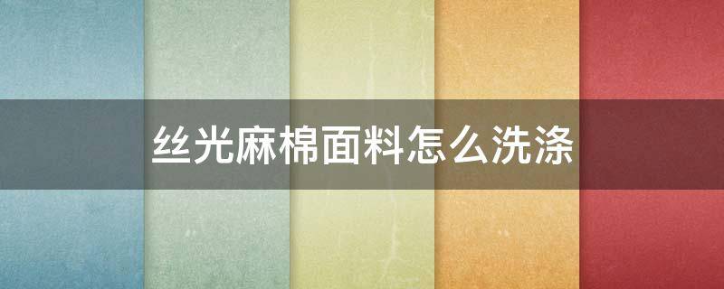 丝光麻棉面料怎么洗涤 棉麻面料用什么洗涤剂