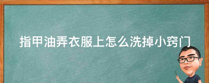 指甲油弄衣服上怎么洗掉小窍门 指甲油弄衣服怎么洗掉小窍门不用卸甲水