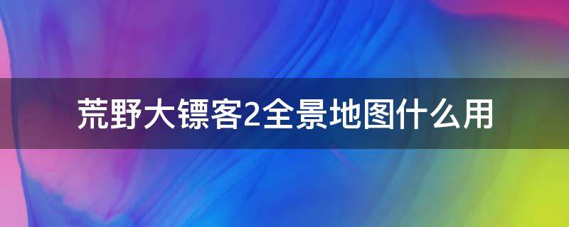 荒野大镖客2全景地图什么用（荒野大镖客2全景图有什么用）