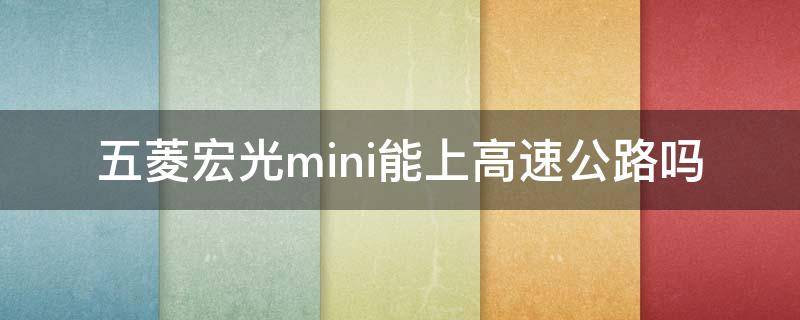 五菱宏光mini能上高速公路吗（五菱公共宏光mini能上高速公路吗）