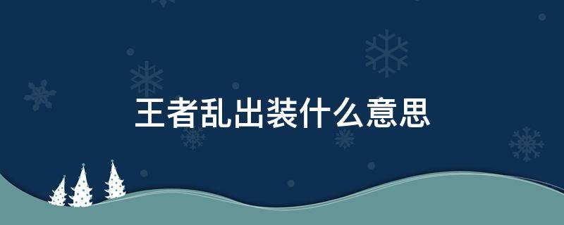 王者乱出装什么意思（乱出装是什么意思王者荣耀）
