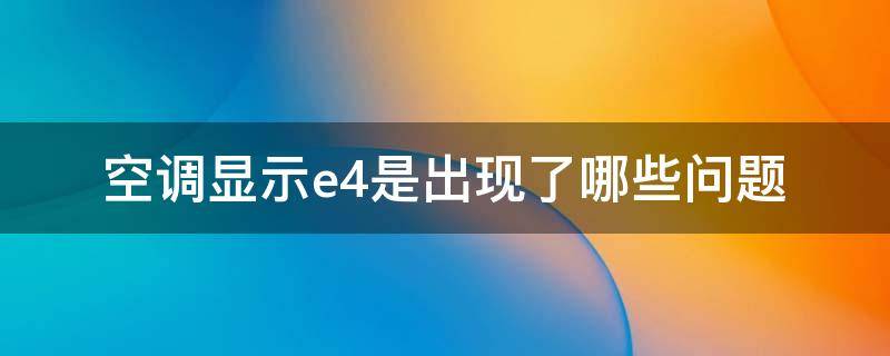 空调显示e4是出现了哪些问题 空调显示e4什么问题