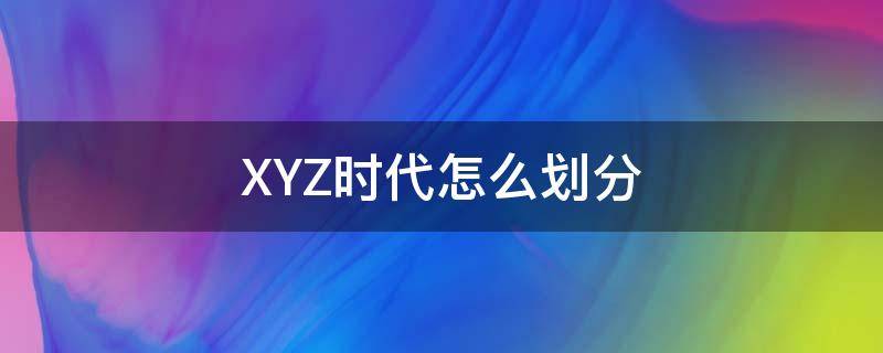 XYZ时代怎么划分（XYZ时代怎么定义）