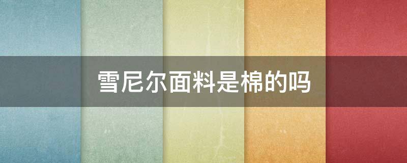 雪尼尔面料是棉的吗 雪尼尔面料和棉麻面料哪个好