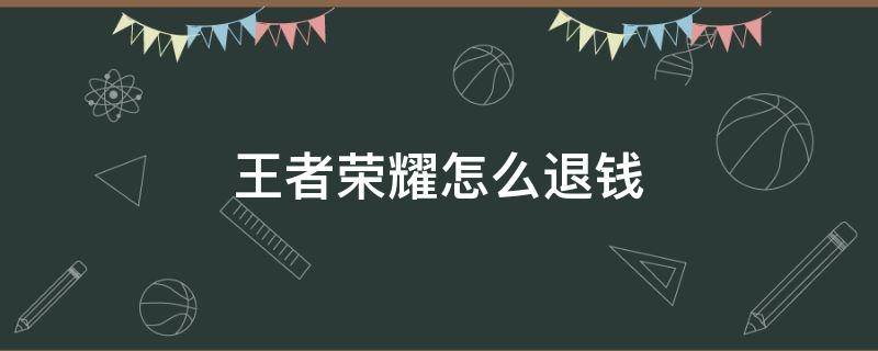 王者荣耀怎么退钱 王者荣耀怎么退回充值的钱