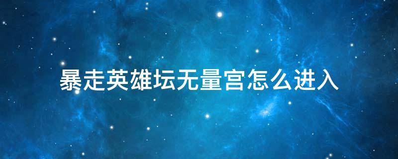 暴走英雄坛无量宫怎么进入 暴走英雄坛无量宫怎么出去