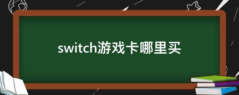 switch游戏卡哪里买 switch游戏卡哪里买正版