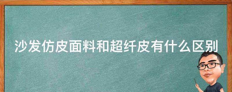 沙发仿皮面料和超纤皮有什么区别 沙发仿真皮和超纤皮哪个质量好