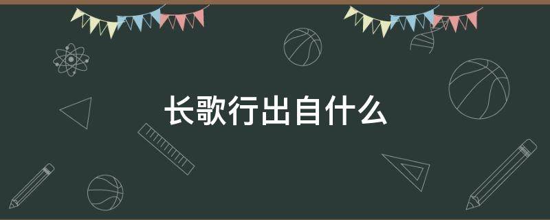 长歌行出自什么 长歌行出自什么?