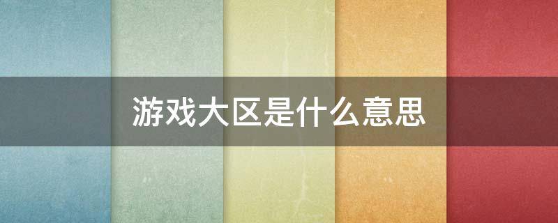 游戏大区是什么意思 游戏大区是什么意思?