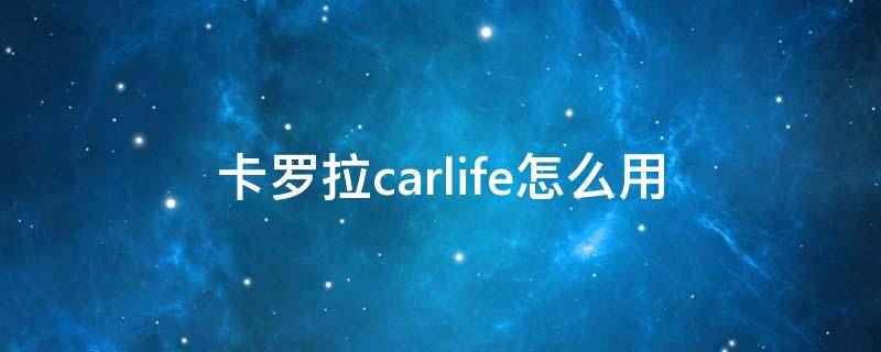 卡罗拉carlife怎么用 卡罗拉的carlife怎么用