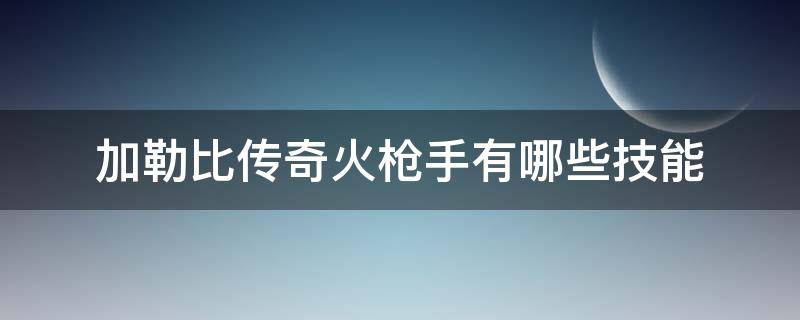 加勒比传奇火枪手有哪些技能（加勒比海盗火枪）