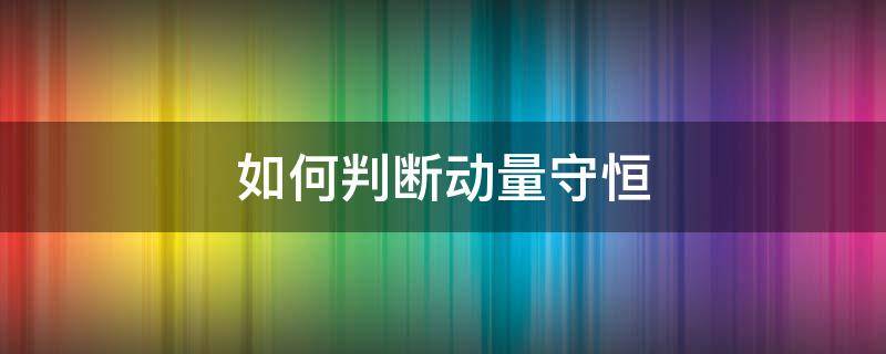 如何判断动量守恒（如何判断动量守恒?）