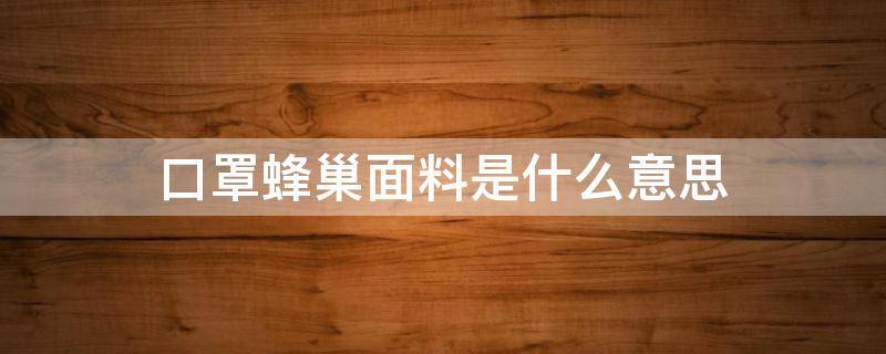 口罩蜂巢面料是什么意思（口罩的面料叫什么）