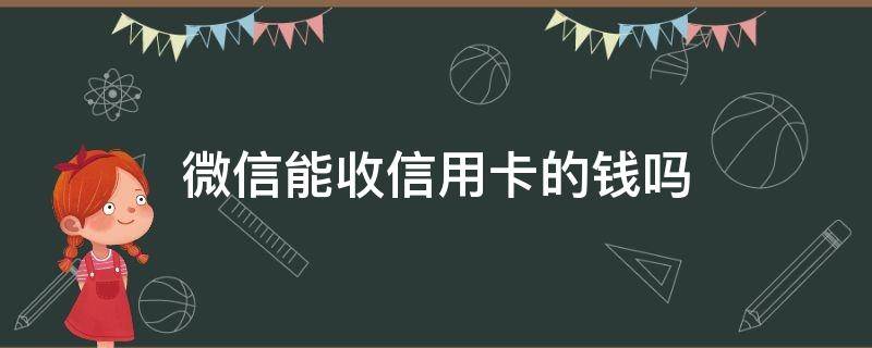 微信能收信用卡的钱吗 微信能收到信用卡消费的钱吗