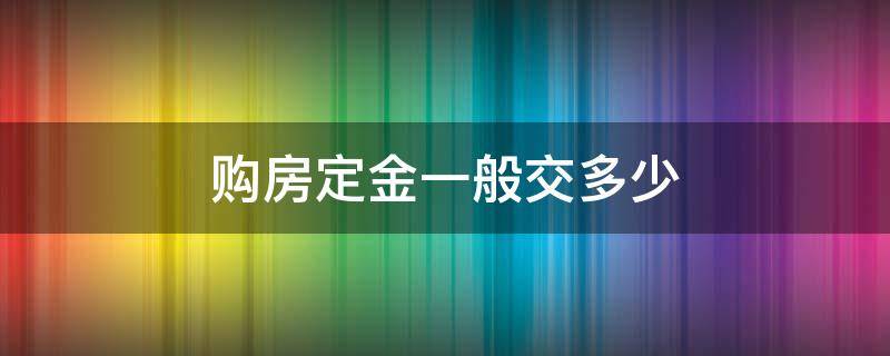 购房定金一般交多少（购房定金应该交多少）