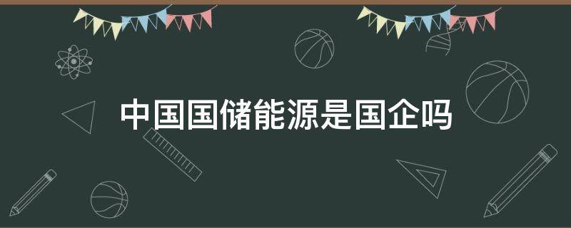 中国国储能源是国企吗 中国国储能源是央企吗