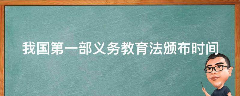 我国第一部义务教育法颁布时间（我国第一部义务教育法颁布时间）