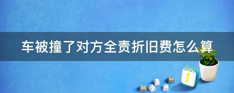 车被撞了对方全责折旧费怎么算 车辆被撞了索要折旧费合理吗