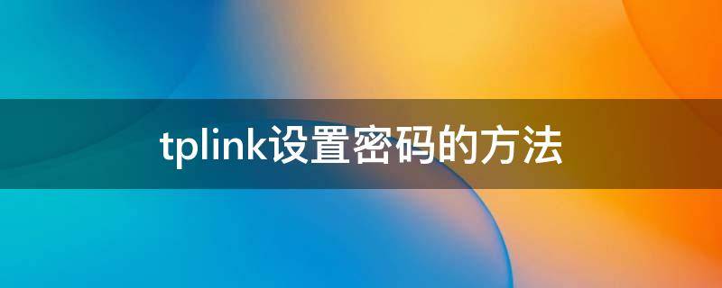 tplink设置密码的方法（tplink的密码怎么设置）