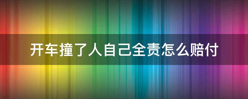开车撞了人自己全责怎么赔付（开车撞到人了我全责需要自己赔钱吗?）